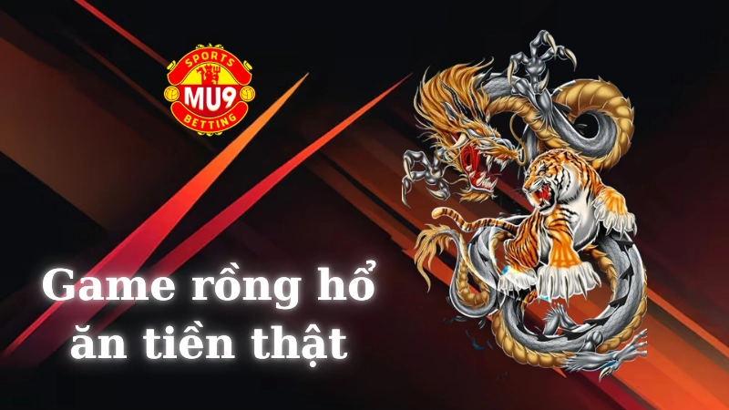 Game Rồng Hổ ăn tiền thật tại Mu9 có gì hấp dẫn