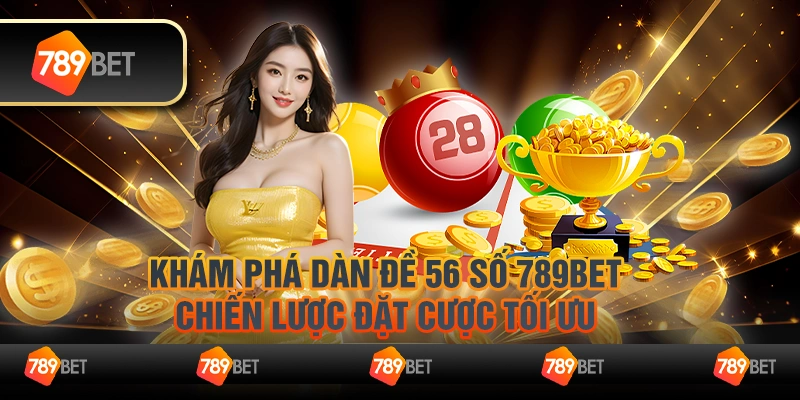 Khám phá dàn đề 56 số 789Bet – Chiến lược đặt cược tối ưu