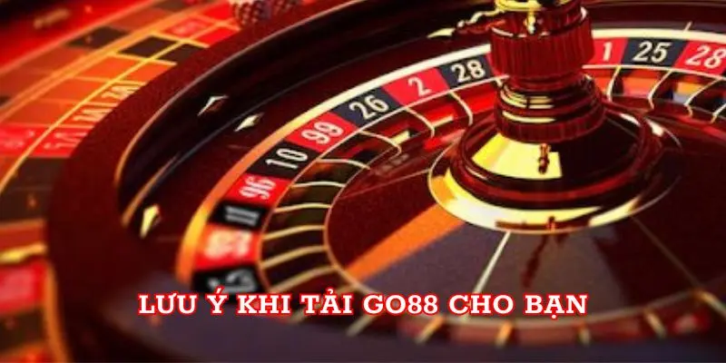 Lưu ý khi Tải Go88 cho bạn